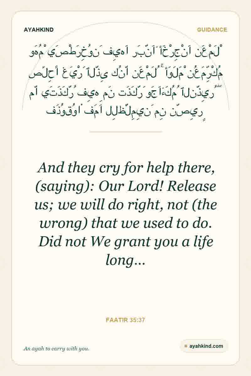 And they cry for help there, (saying): Our Lord! Release us; we will do right, not (the wrong) that we used to do. Did not We grant you a life long… — Faatir 35:37