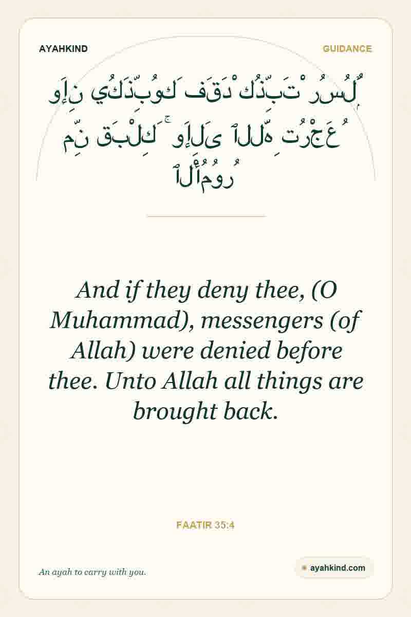 And if they deny thee, (O Muhammad), messengers (of Allah) were denied before thee. Unto Allah all things are brought back. — Faatir 35:4