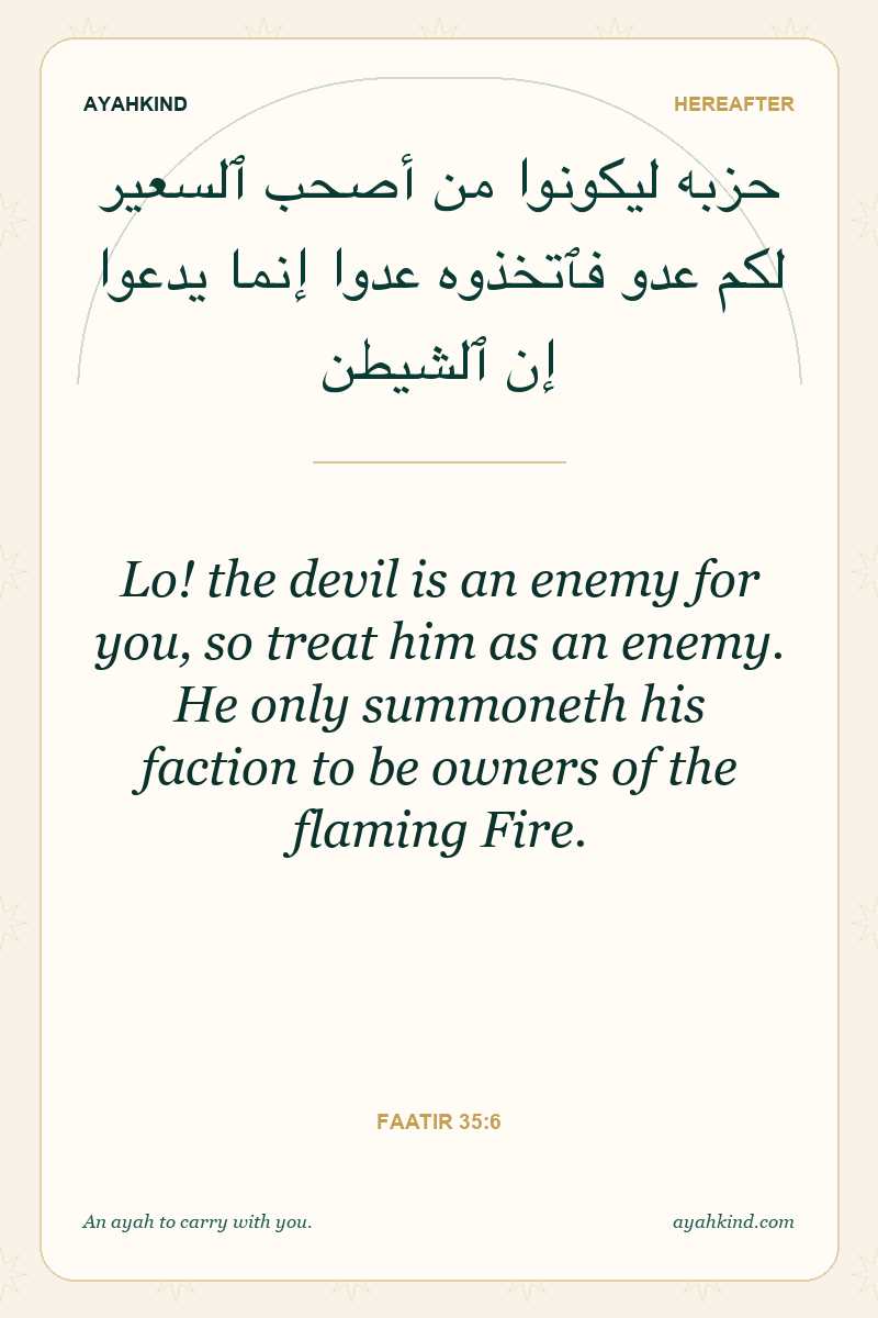 Lo! the devil is an enemy for you, so treat him as an enemy. He only summoneth his faction to be owners of the flaming Fire. — Faatir 35:6