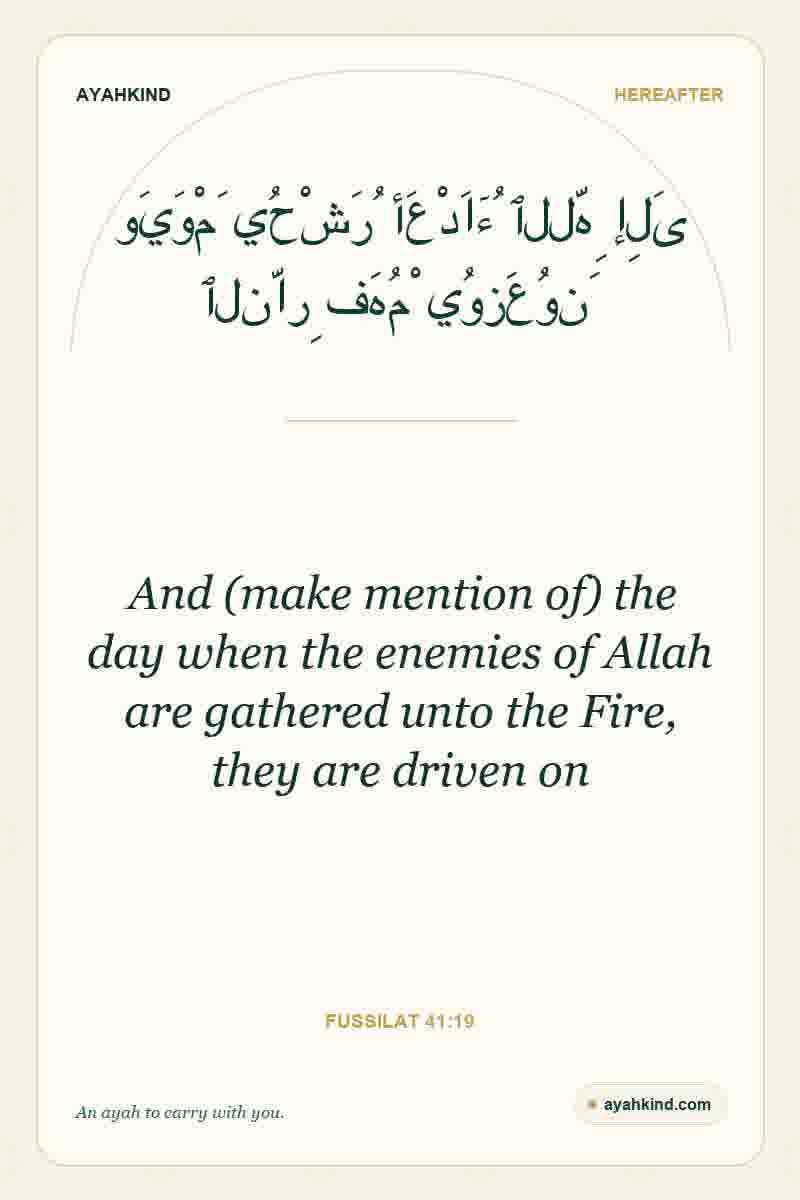 And (make mention of) the day when the enemies of Allah are gathered unto the Fire, they are driven on — Fussilat 41:19