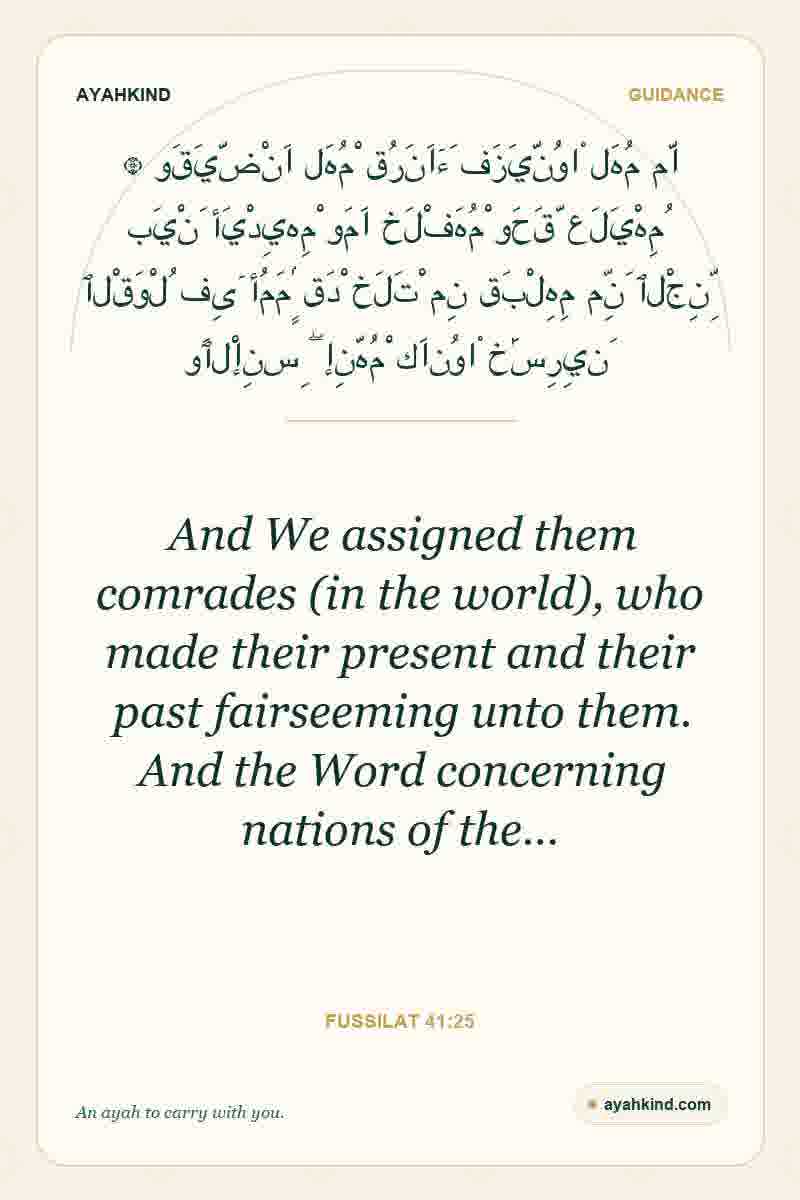 And We assigned them comrades (in the world), who made their present and their past fairseeming unto them. And the Word concerning nations of the… — Fussilat 41:25