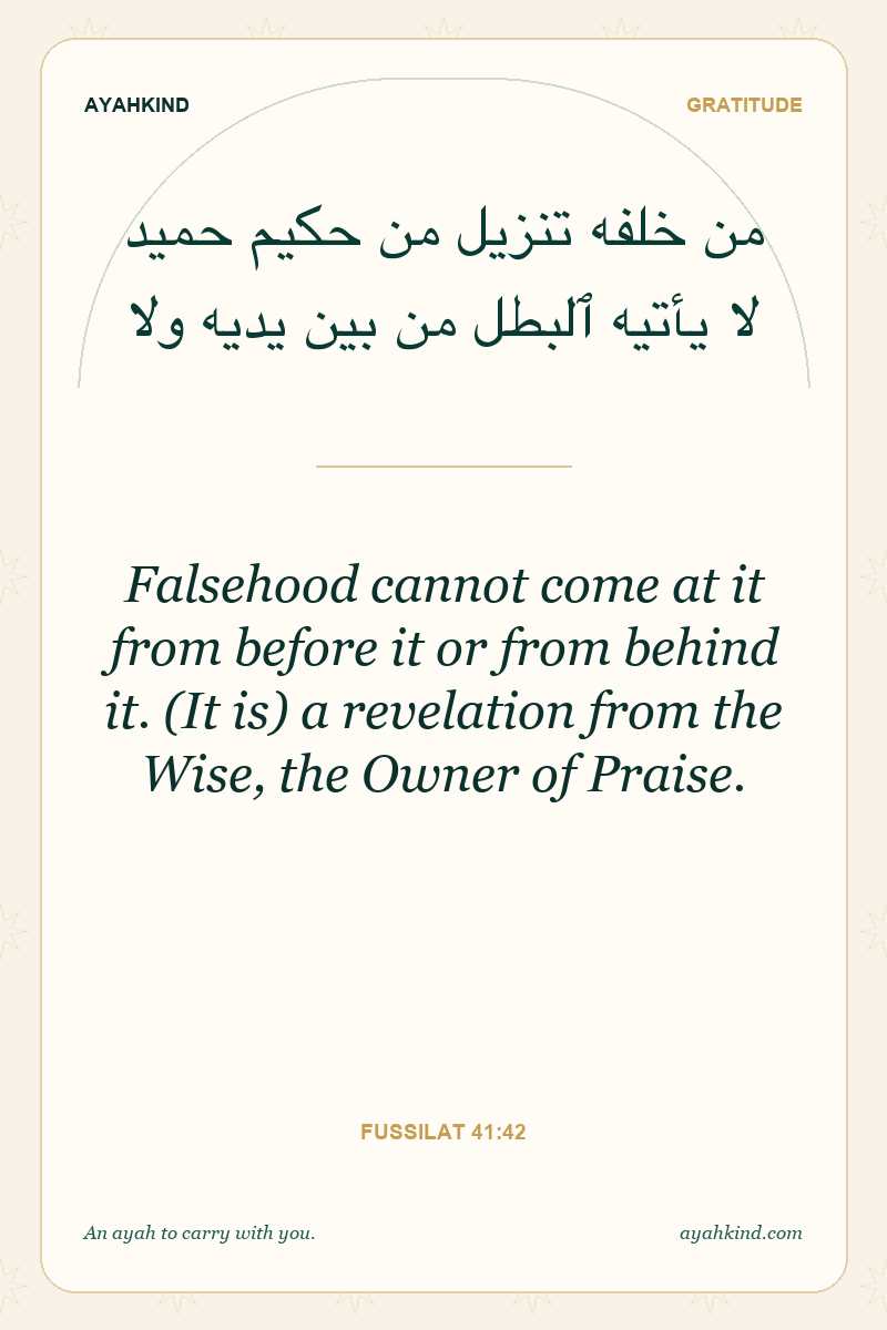 Falsehood cannot come at it from before it or from behind it. (It is) a revelation from the Wise, the Owner of Praise. — Fussilat 41:42