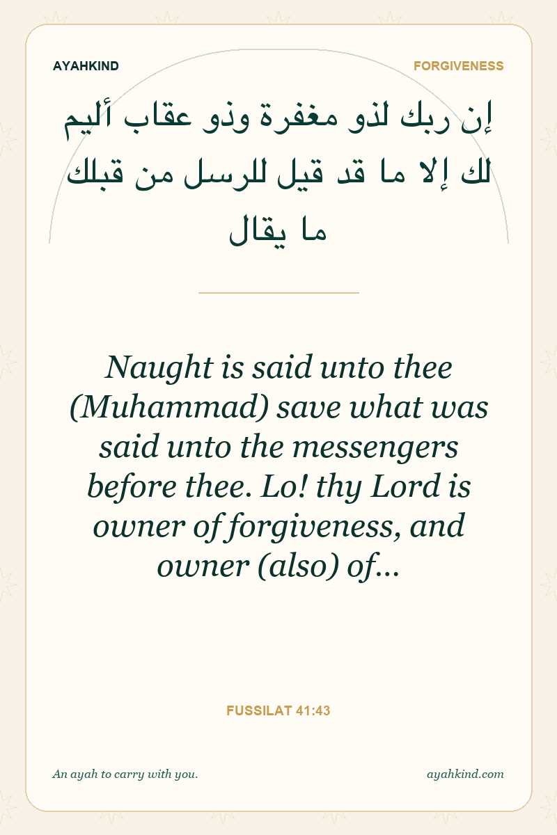 Naught is said unto thee (Muhammad) save what was said unto the messengers before thee. Lo! thy Lord is owner of forgiveness, and owner (also) of… — Fussilat 41:43