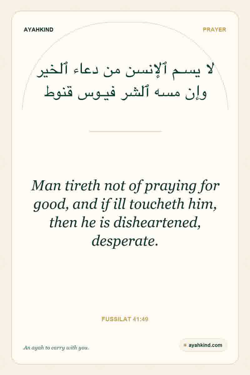 Man tireth not of praying for good, and if ill toucheth him, then he is disheartened, desperate. — Fussilat 41:49