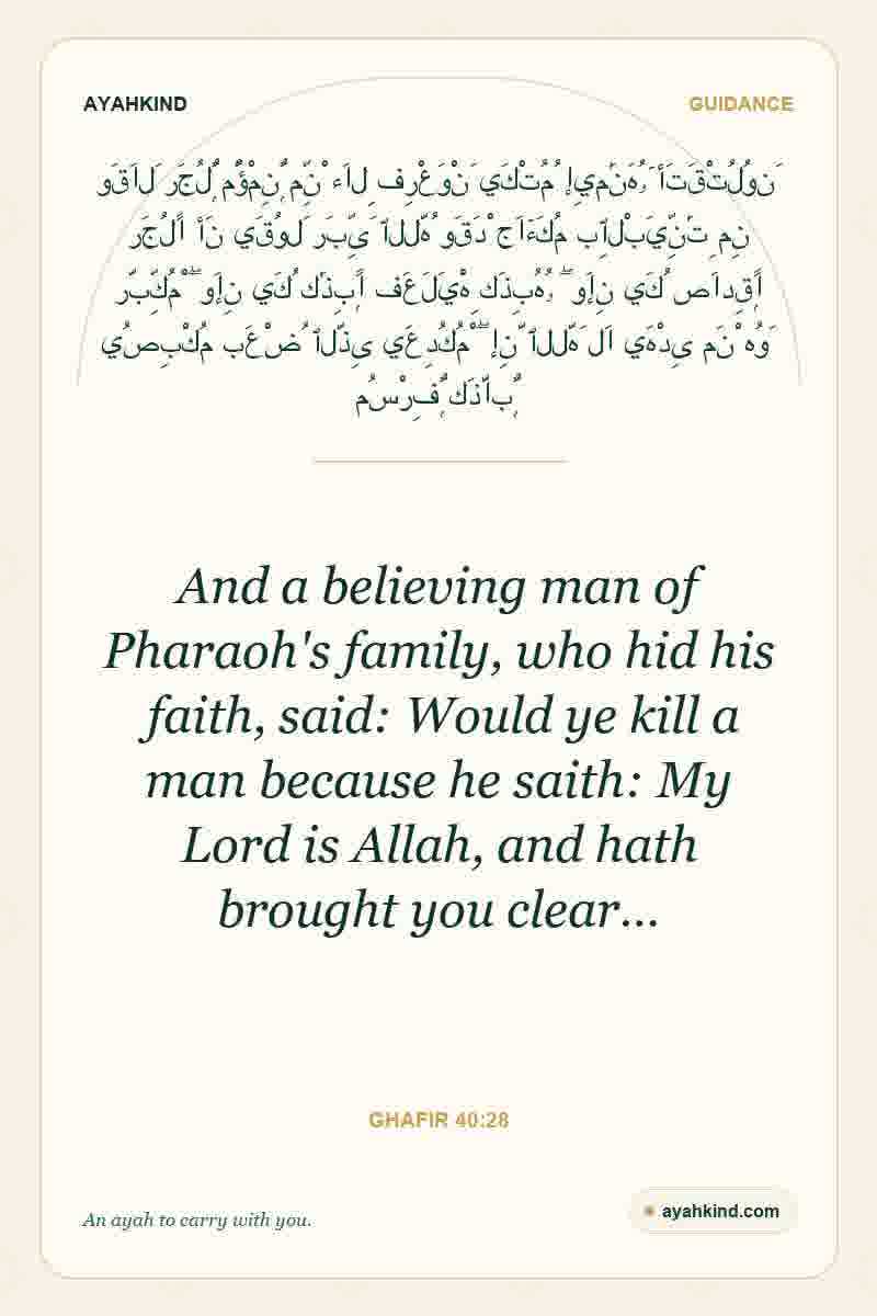 And a believing man of Pharaoh's family, who hid his faith, said: Would ye kill a man because he saith: My Lord is Allah, and hath brought you clear… — Ghafir 40:28