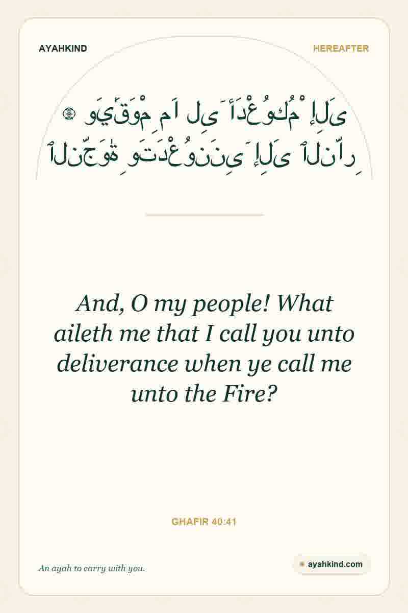 And, O my people! What aileth me that I call you unto deliverance when ye call me unto the Fire? — Ghafir 40:41