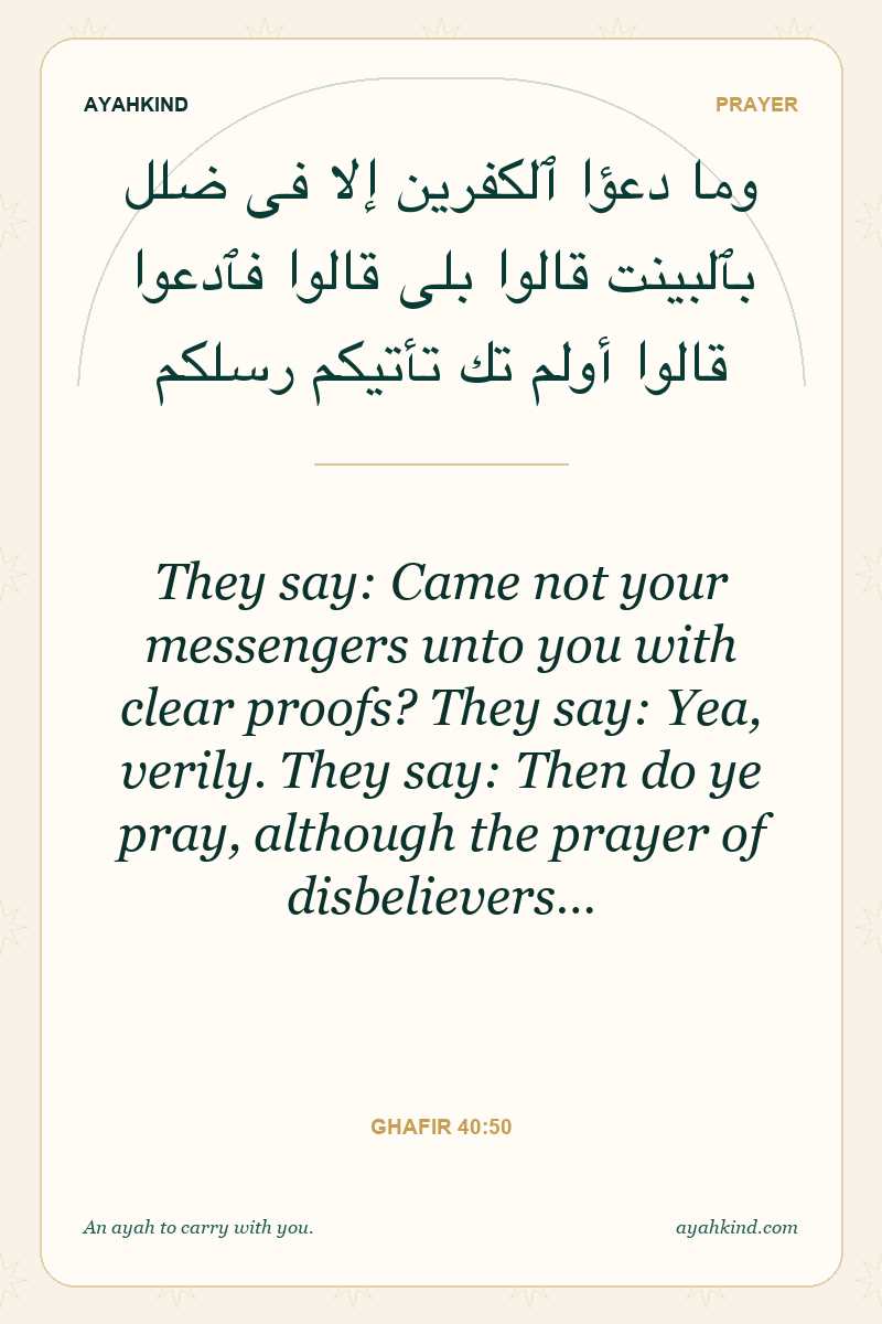 They say: Came not your messengers unto you with clear proofs? They say: Yea, verily. They say: Then do ye pray, although the prayer of disbelievers… — Ghafir 40:50