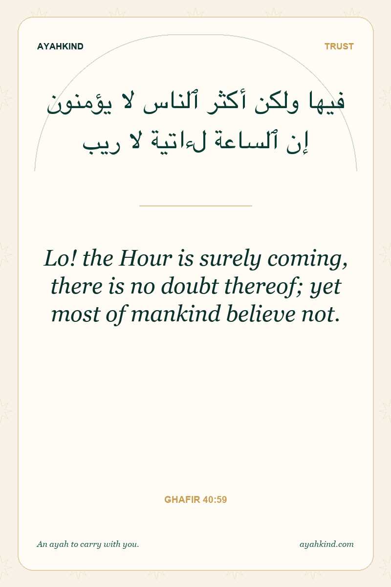 Lo! the Hour is surely coming, there is no doubt thereof; yet most of mankind believe not. — Ghafir 40:59