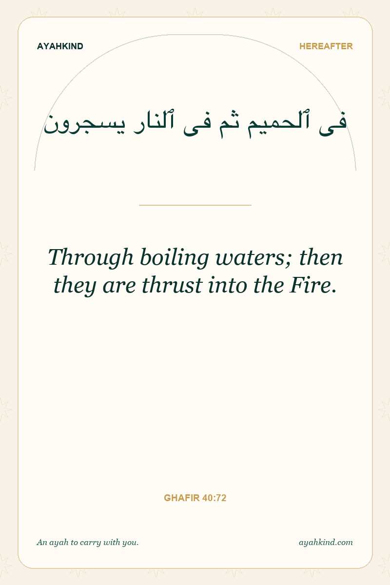 Through boiling waters; then they are thrust into the Fire. — Ghafir 40:72