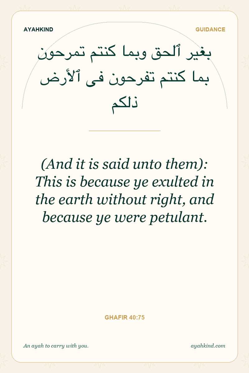 (And it is said unto them): This is because ye exulted in the earth without right, and because ye were petulant. — Ghafir 40:75