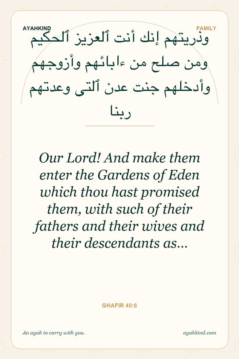 Our Lord! And make them enter the Gardens of Eden which thou hast promised them, with such of their fathers and their wives and their descendants as… — Ghafir 40:8