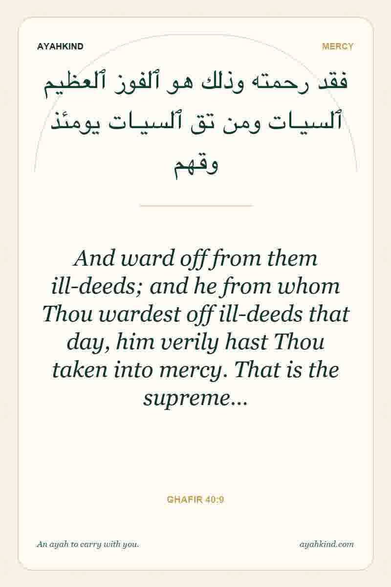 And ward off from them ill-deeds; and he from whom Thou wardest off ill-deeds that day, him verily hast Thou taken into mercy. That is the supreme… — Ghafir 40:9