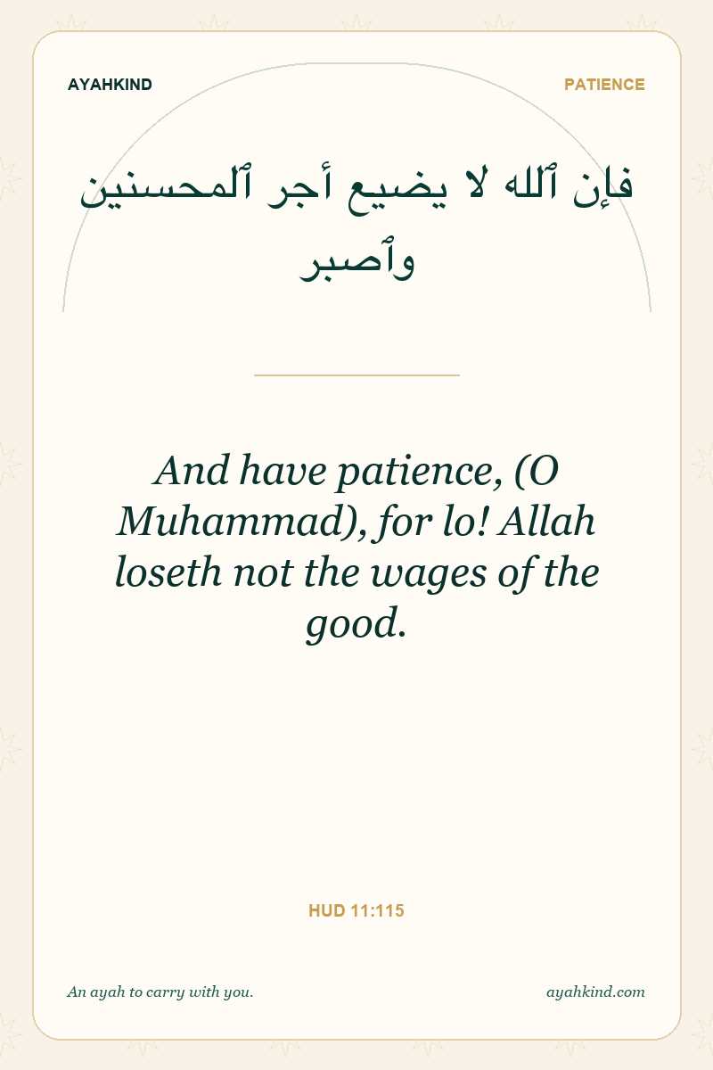 And have patience, (O Muhammad), for lo! Allah loseth not the wages of the good. — Hud 11:115