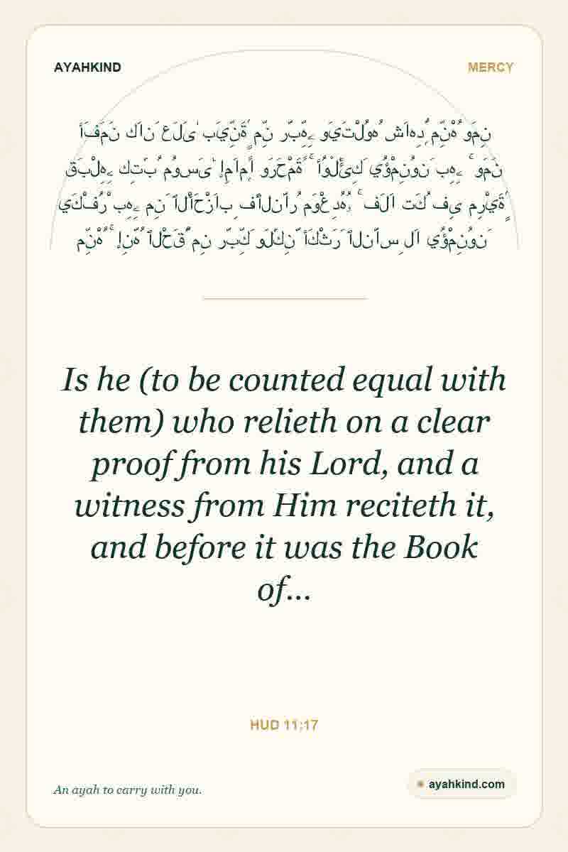Is he (to be counted equal with them) who relieth on a clear proof from his Lord, and a witness from Him reciteth it, and before it was the Book of… — Hud 11:17