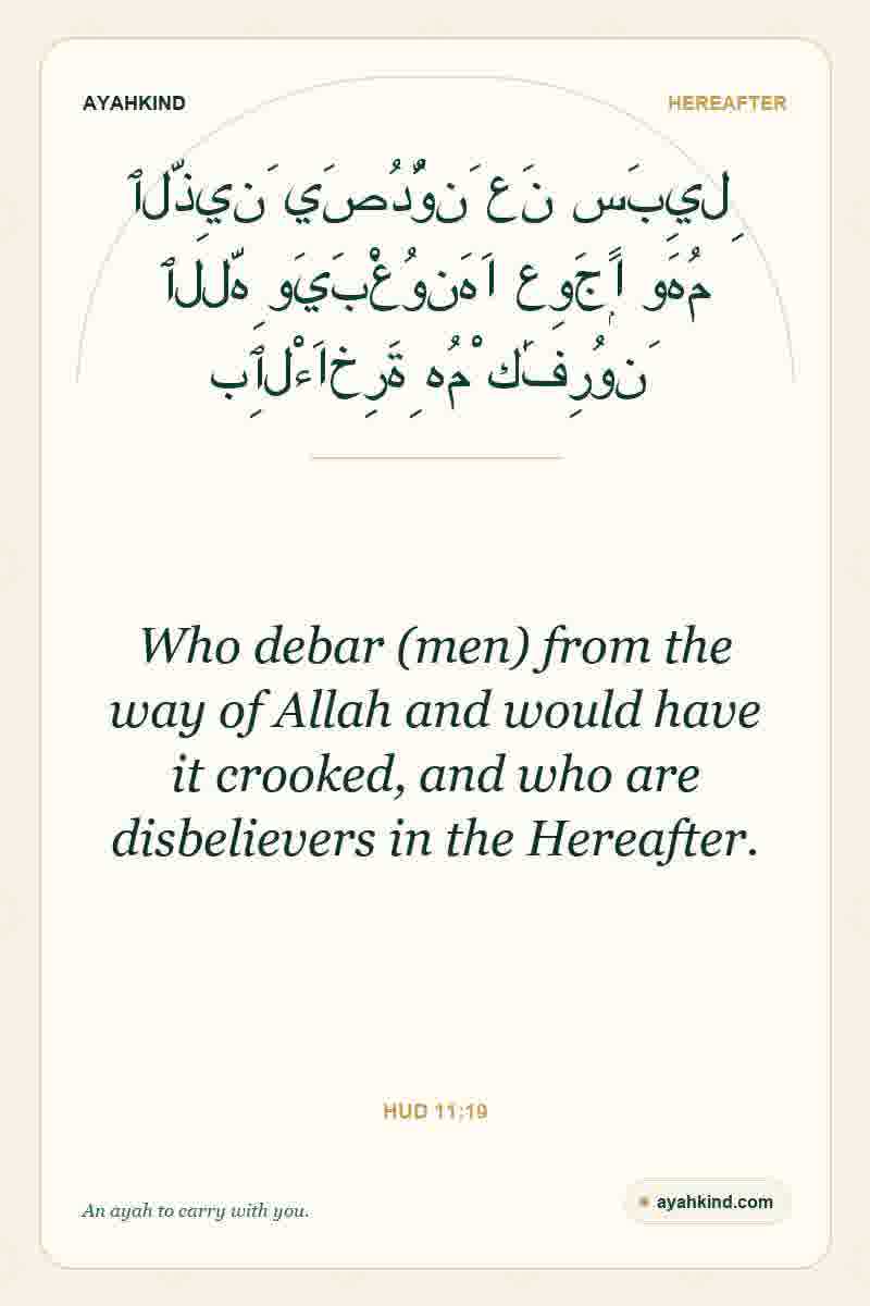 Who debar (men) from the way of Allah and would have it crooked, and who are disbelievers in the Hereafter. — Hud 11:19