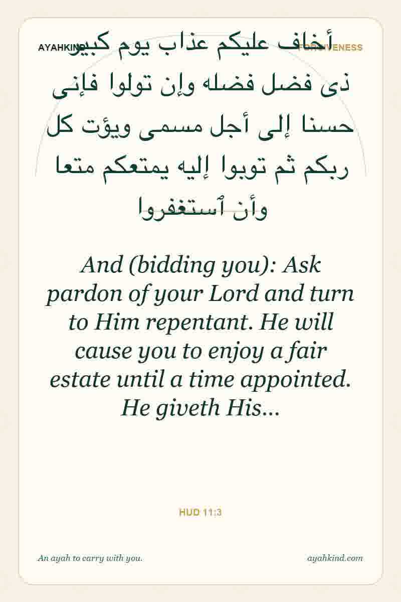 And (bidding you): Ask pardon of your Lord and turn to Him repentant. He will cause you to enjoy a fair estate until a time appointed. He giveth His… — Hud 11:3