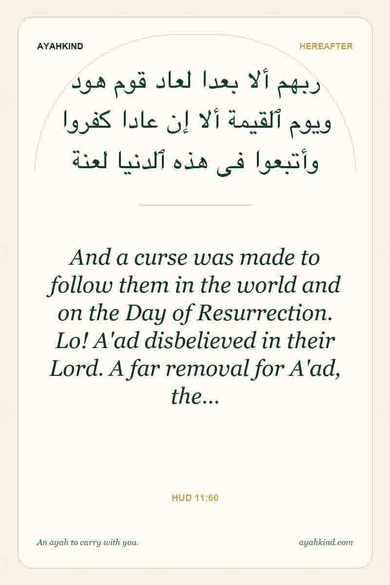 And a curse was made to follow them in the world and on the Day of Resurrection. Lo! A'ad disbelieved in their Lord. A far removal for A'ad, the… — Hud 11:60