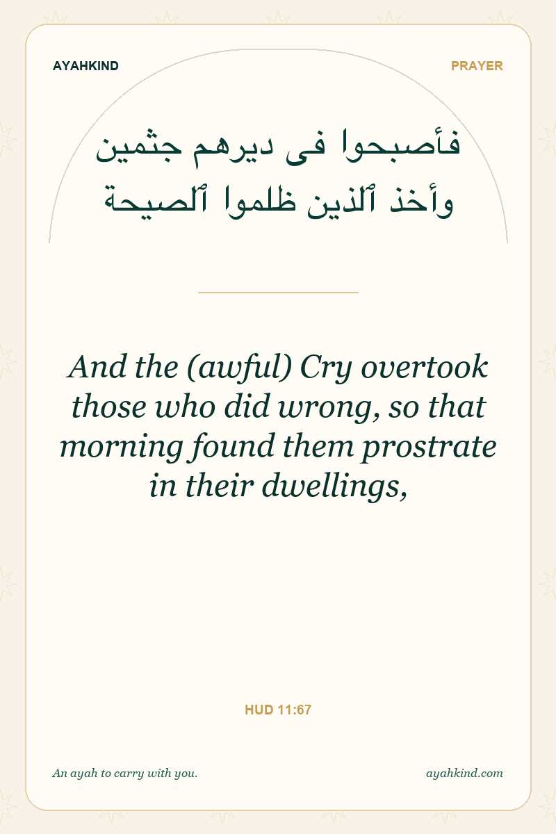 And the (awful) Cry overtook those who did wrong, so that morning found them prostrate in their dwellings, — Hud 11:67