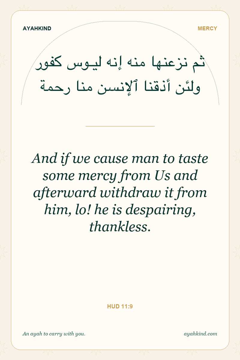 And if we cause man to taste some mercy from Us and afterward withdraw it from him, lo! he is despairing, thankless. — Hud 11:9