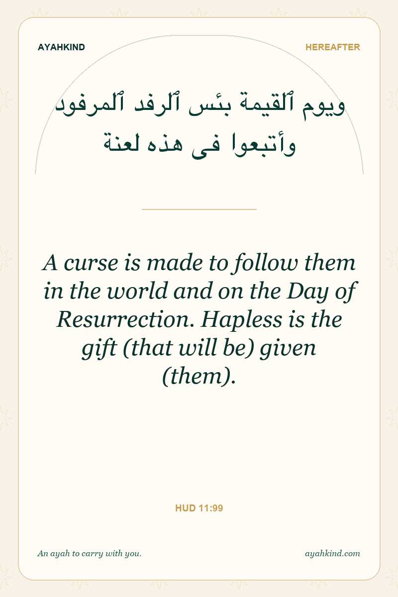 A curse is made to follow them in the world and on the Day of Resurrection. Hapless is the gift (that will be) given (them). — Hud 11:99