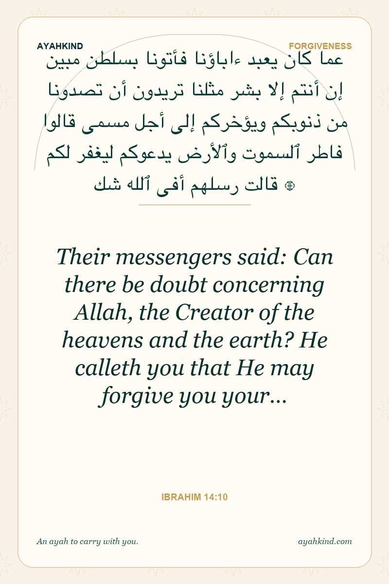 Their messengers said: Can there be doubt concerning Allah, the Creator of the heavens and the earth? He calleth you that He may forgive you your… — Ibrahim 14:10