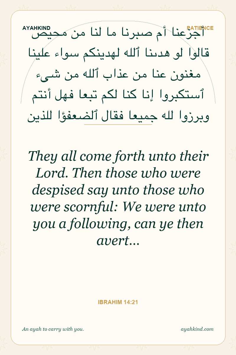 They all come forth unto their Lord. Then those who were despised say unto those who were scornful: We were unto you a following, can ye then avert… — Ibrahim 14:21