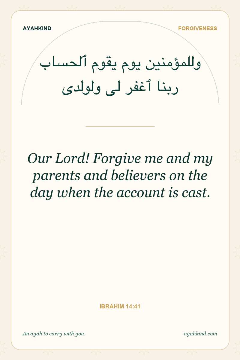 Our Lord! Forgive me and my parents and believers on the day when the account is cast. — Ibrahim 14:41