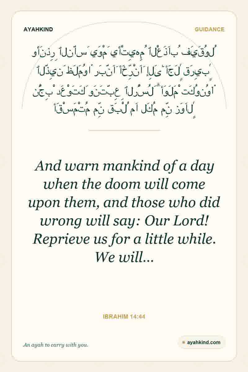 And warn mankind of a day when the doom will come upon them, and those who did wrong will say: Our Lord! Reprieve us for a little while. We will… — Ibrahim 14:44