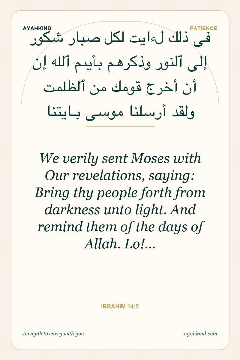 We verily sent Moses with Our revelations, saying: Bring thy people forth from darkness unto light. And remind them of the days of Allah. Lo!… — Ibrahim 14:5
