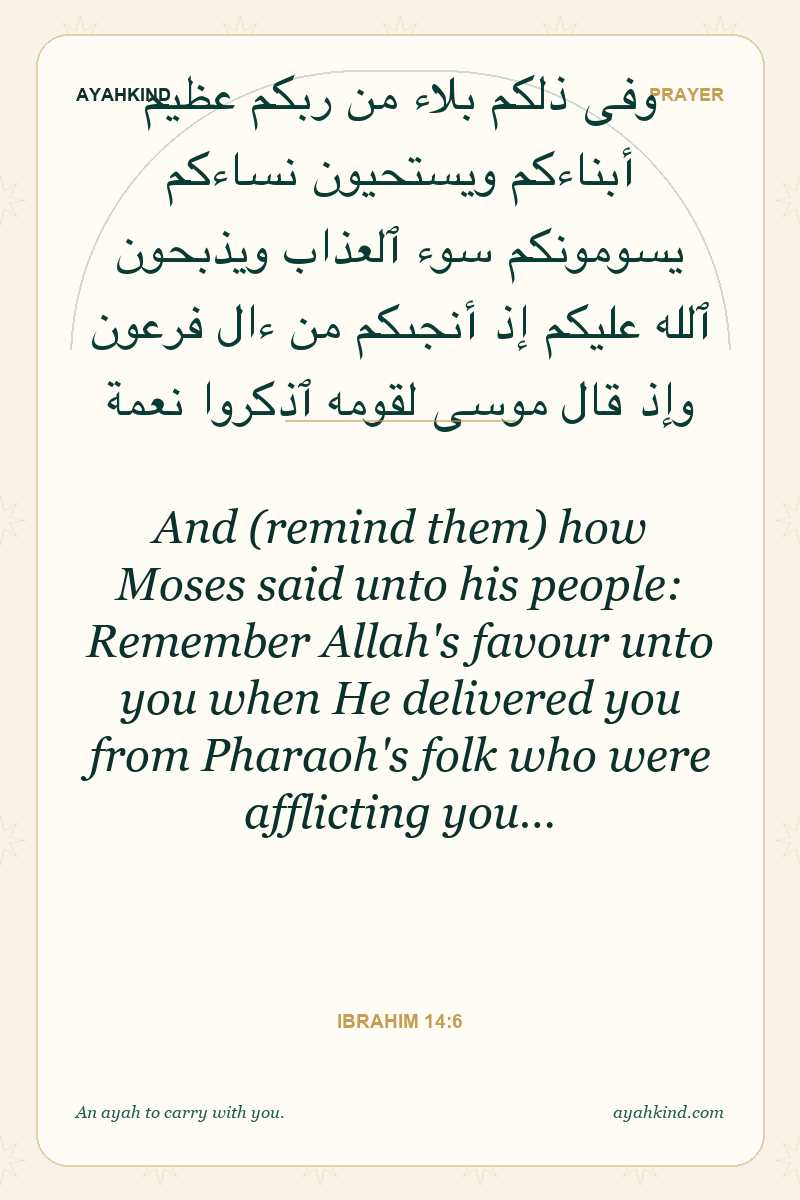 And (remind them) how Moses said unto his people: Remember Allah's favour unto you when He delivered you from Pharaoh's folk who were afflicting you… — Ibrahim 14:6