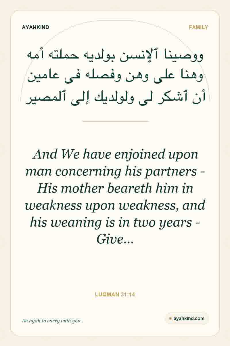 And We have enjoined upon man concerning his partners - His mother beareth him in weakness upon weakness, and his weaning is in two years - Give… — Luqman 31:14