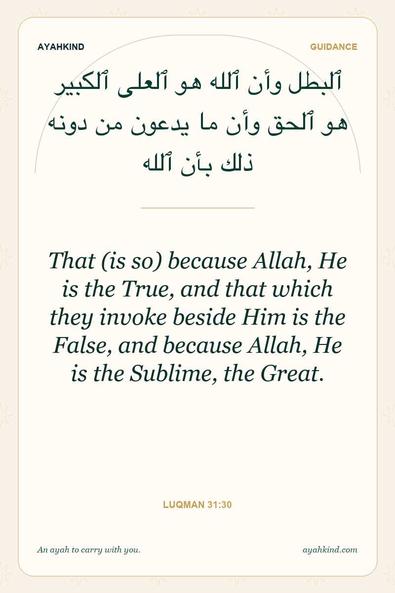 That (is so) because Allah, He is the True, and that which they invoke beside Him is the False, and because Allah, He is the Sublime, the Great. — Luqman 31:30