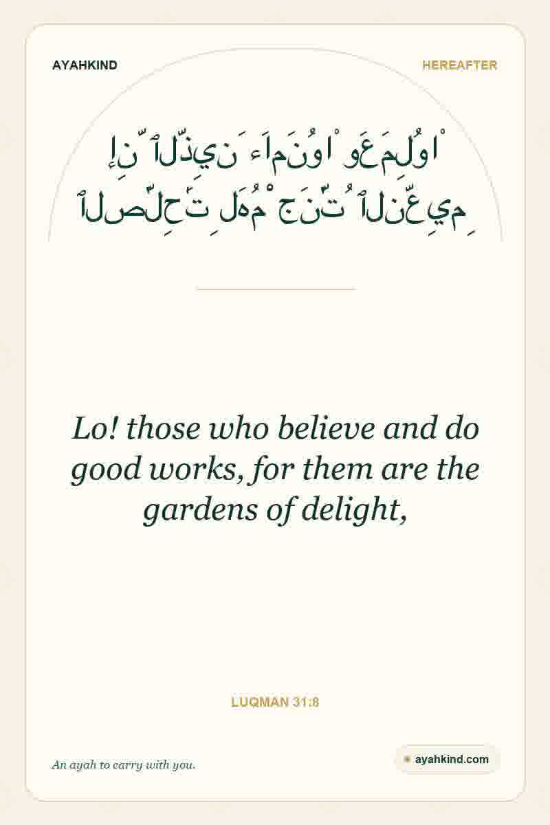 Lo! those who believe and do good works, for them are the gardens of delight, — Luqman 31:8