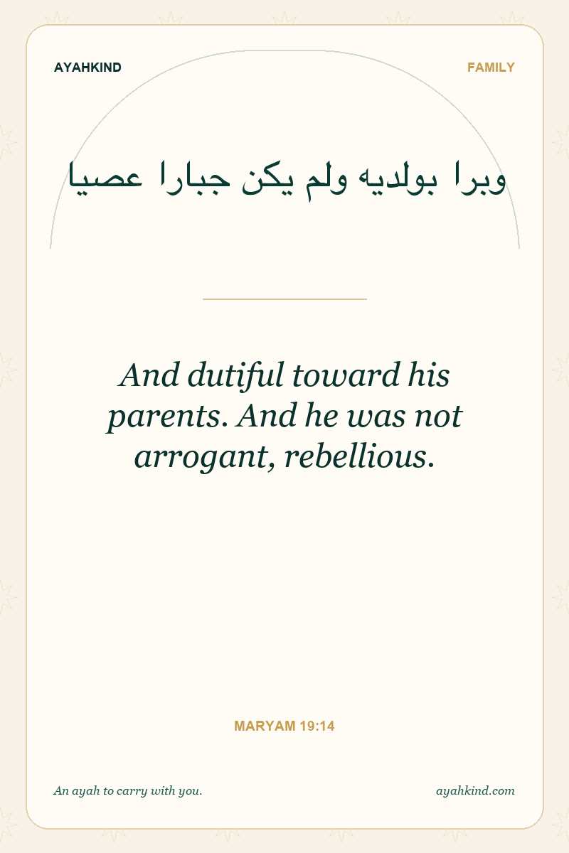 And dutiful toward his parents. And he was not arrogant, rebellious. — Maryam 19:14