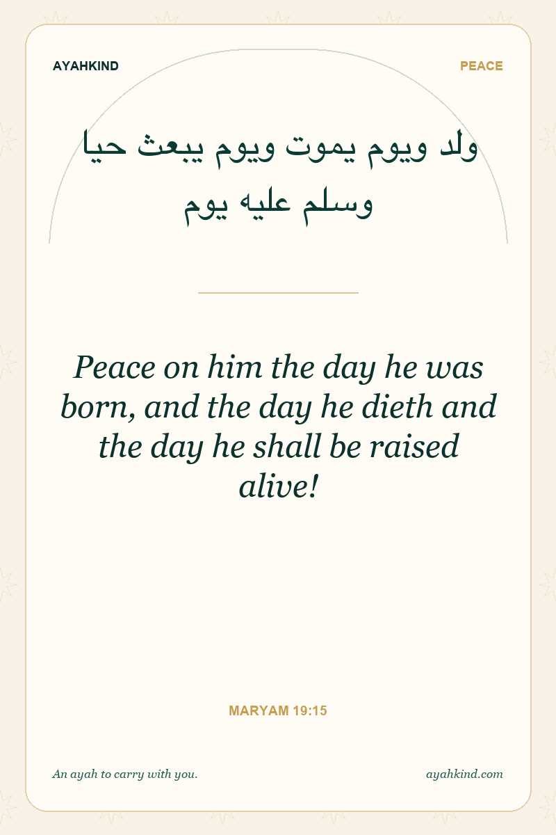 Peace on him the day he was born, and the day he dieth and the day he shall be raised alive! — Maryam 19:15