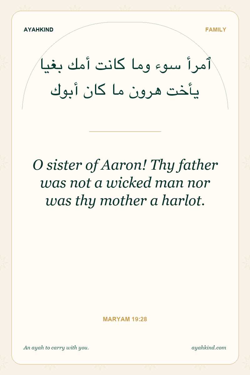 O sister of Aaron! Thy father was not a wicked man nor was thy mother a harlot. — Maryam 19:28