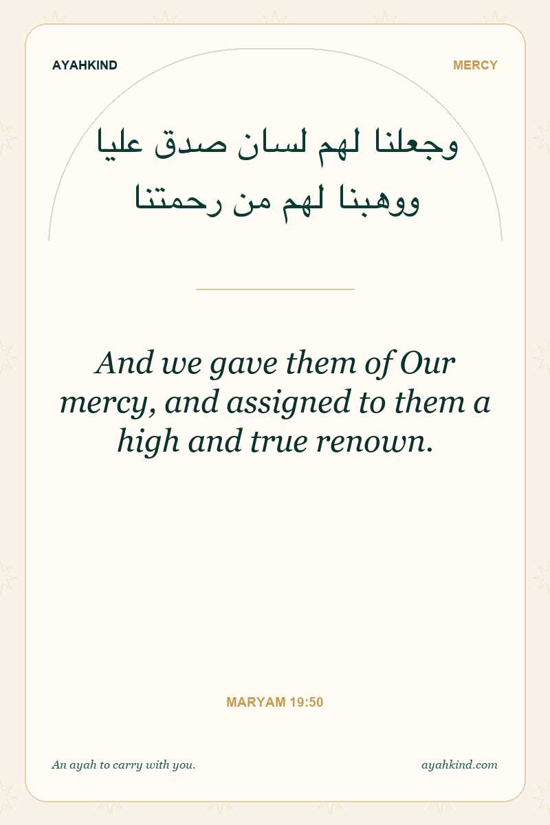 And we gave them of Our mercy, and assigned to them a high and true renown. — Maryam 19:50
