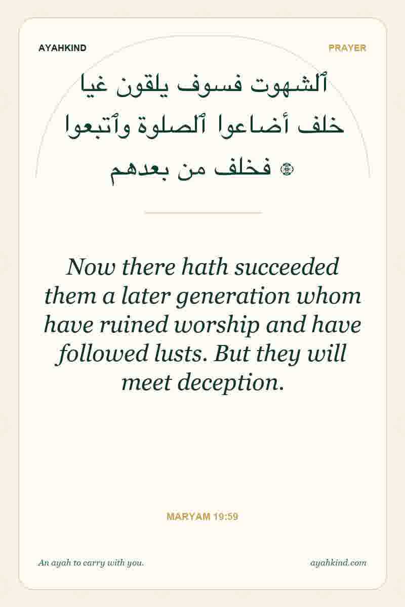 Now there hath succeeded them a later generation whom have ruined worship and have followed lusts. But they will meet deception. — Maryam 19:59