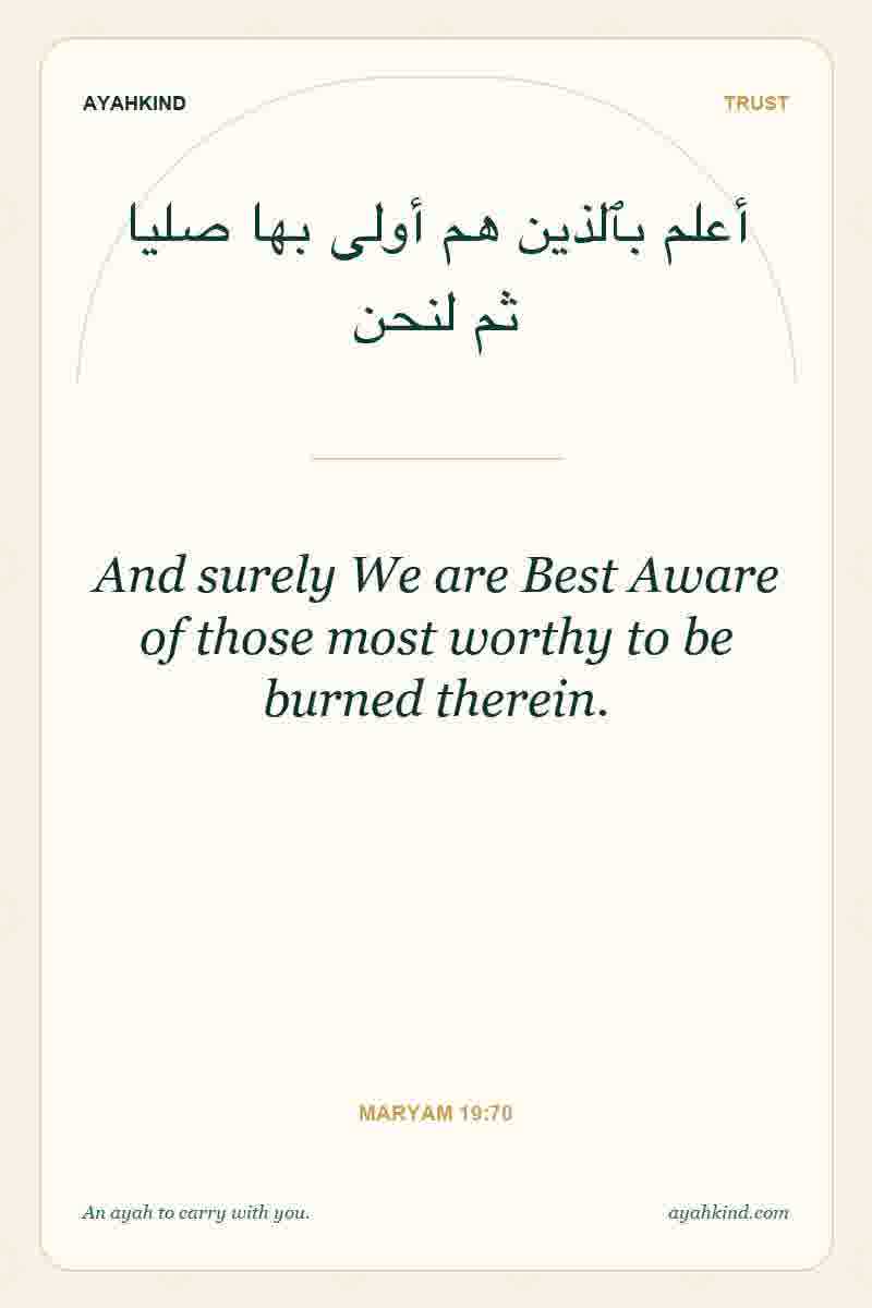 And surely We are Best Aware of those most worthy to be burned therein. — Maryam 19:70
