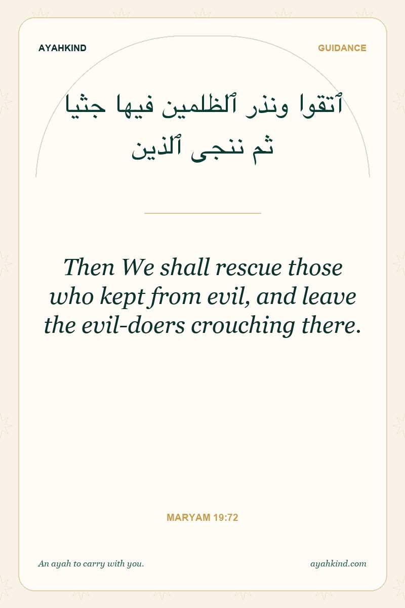 Then We shall rescue those who kept from evil, and leave the evil-doers crouching there. — Maryam 19:72