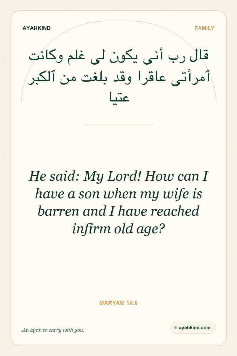 He said: My Lord! How can I have a son when my wife is barren and I have reached infirm old age? — Maryam 19:8