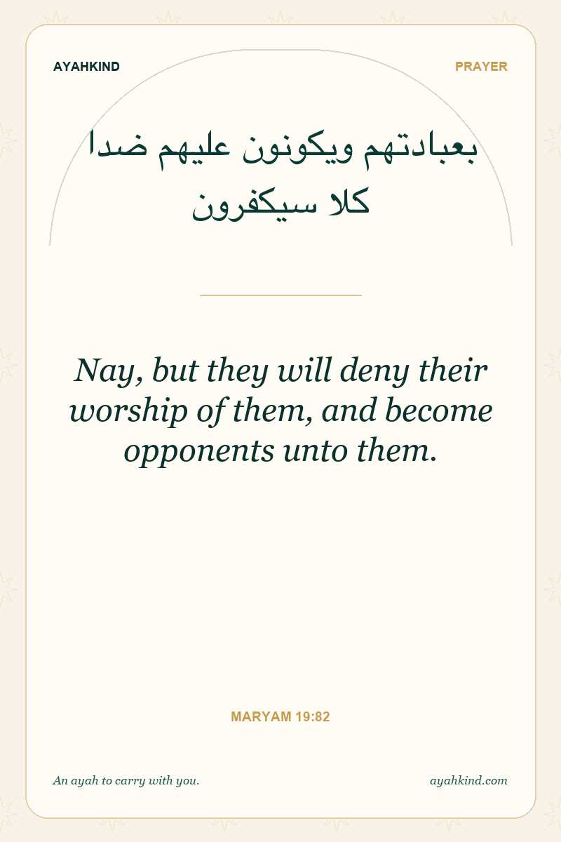 Nay, but they will deny their worship of them, and become opponents unto them. — Maryam 19:82