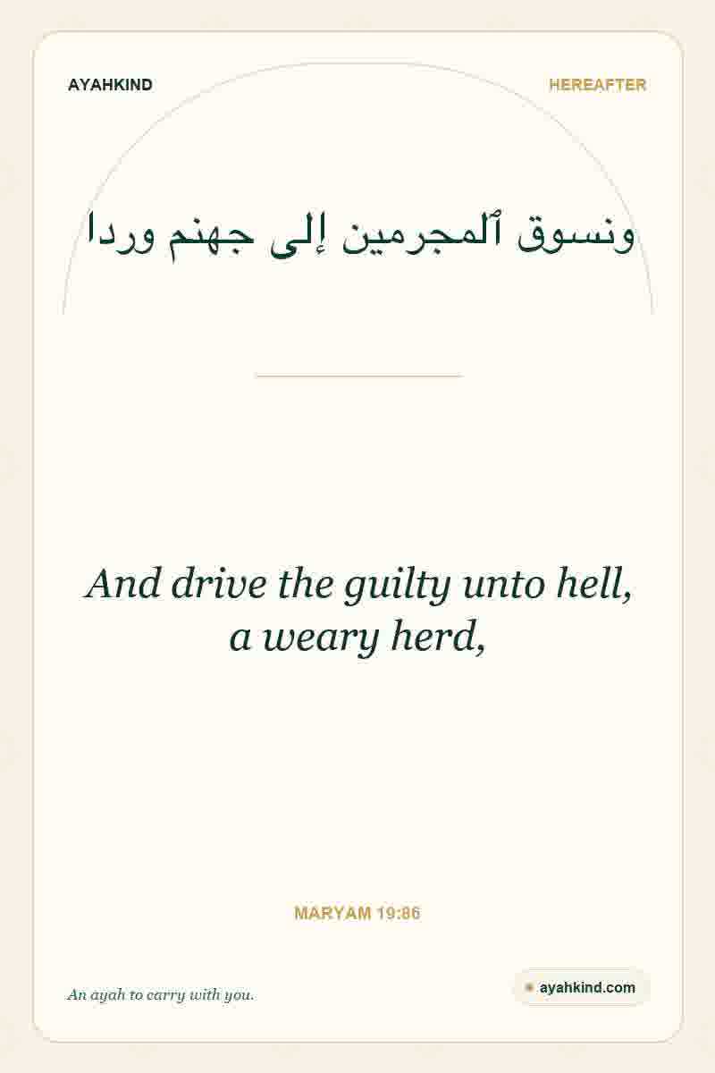 And drive the guilty unto hell, a weary herd, — Maryam 19:86