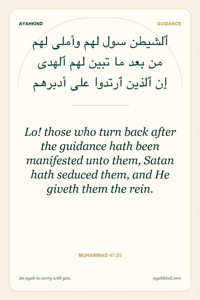 Lo! those who turn back after the guidance hath been manifested unto them, Satan hath seduced them, and He giveth them the rein. — Muhammad 47:25