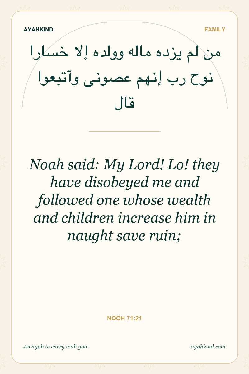 Noah said: My Lord! Lo! they have disobeyed me and followed one whose wealth and children increase him in naught save ruin; — Nooh 71:21
