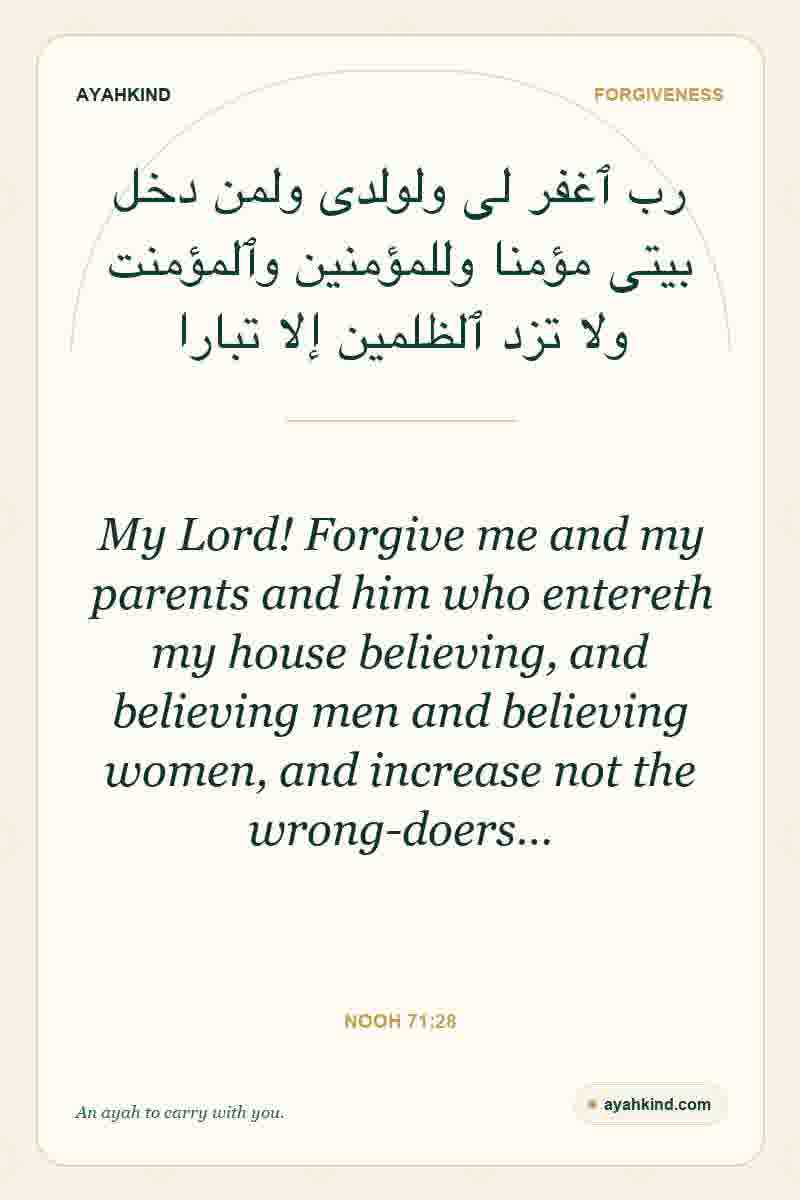 My Lord! Forgive me and my parents and him who entereth my house believing, and believing men and believing women, and increase not the wrong-doers… — Nooh 71:28