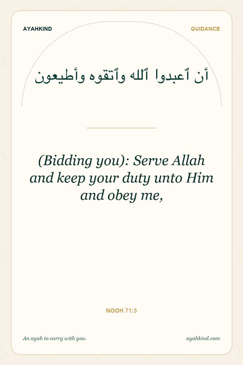 (Bidding you): Serve Allah and keep your duty unto Him and obey me, — Nooh 71:3