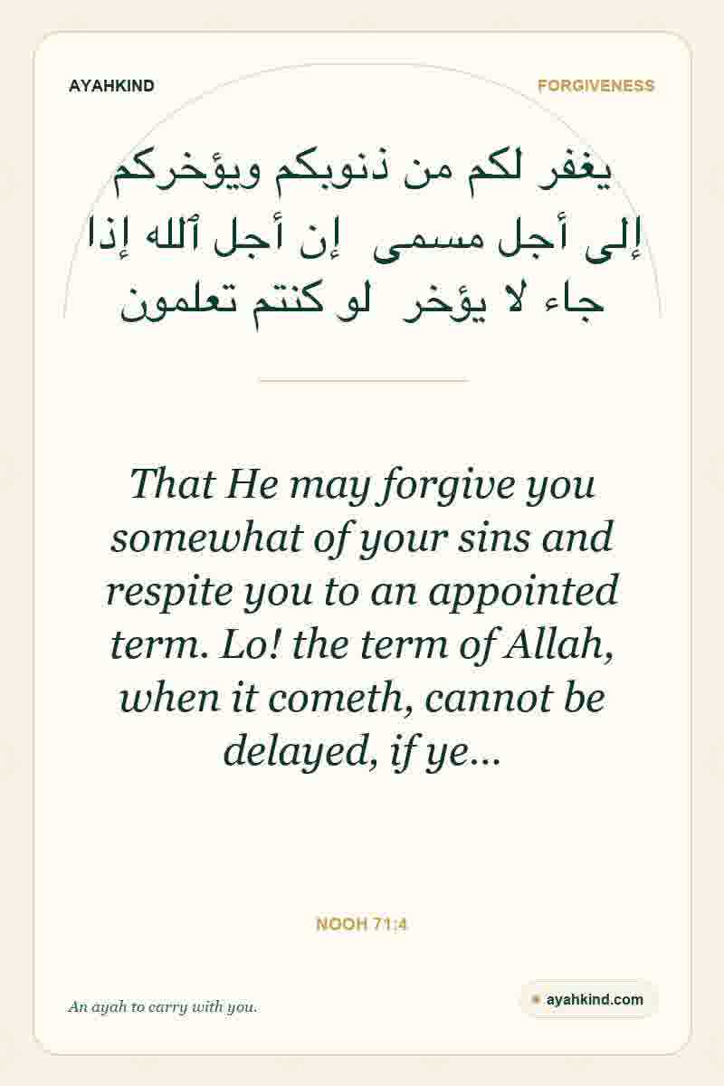 That He may forgive you somewhat of your sins and respite you to an appointed term. Lo! the term of Allah, when it cometh, cannot be delayed, if ye… — Nooh 71:4