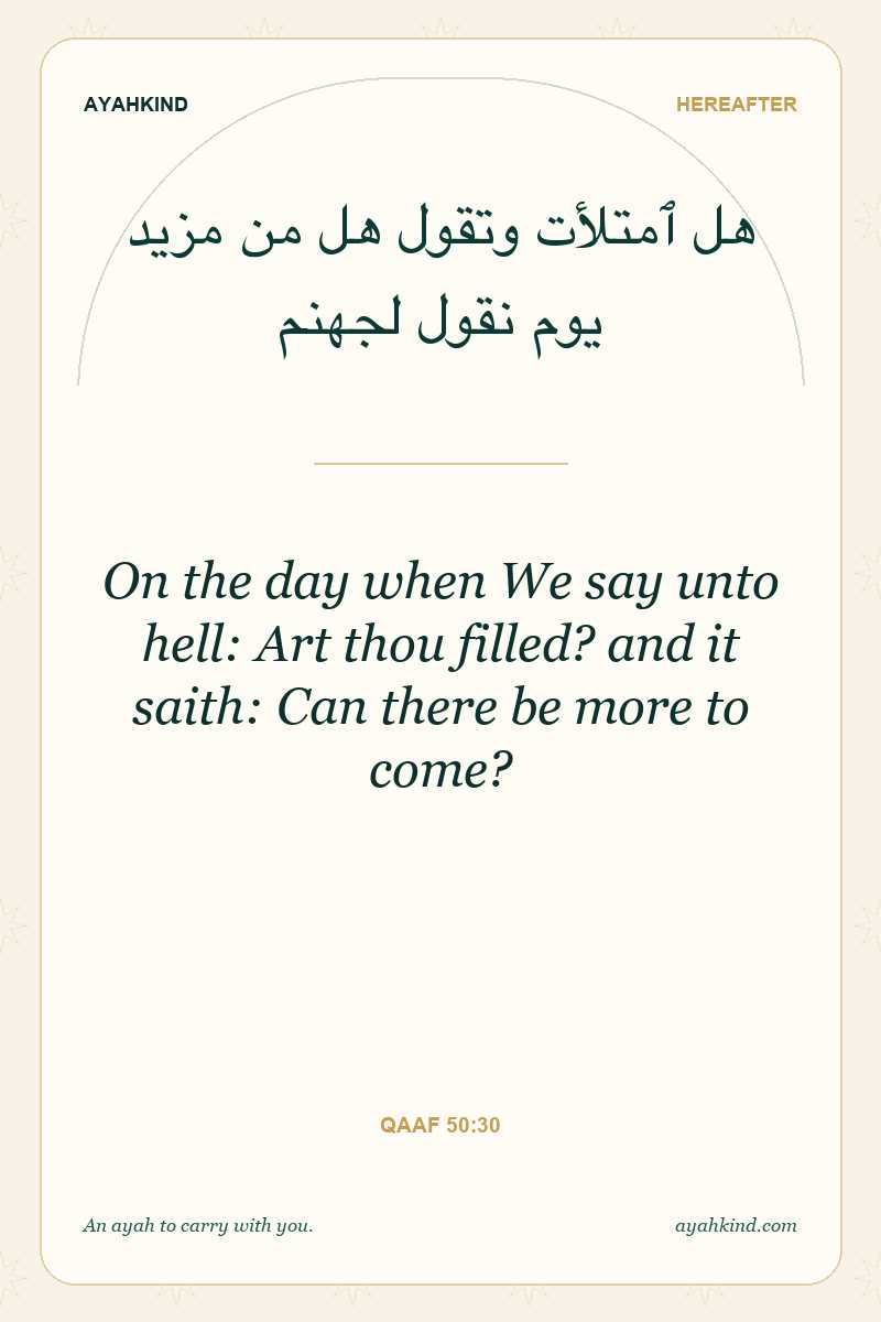 On the day when We say unto hell: Art thou filled? and it saith: Can there be more to come? — Qaaf 50:30