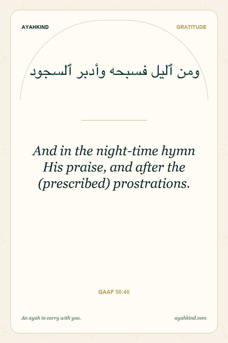 And in the night-time hymn His praise, and after the (prescribed) prostrations. — Qaaf 50:40